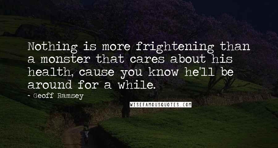 Geoff Ramsey Quotes: Nothing is more frightening than a monster that cares about his health, cause you know he'll be around for a while.