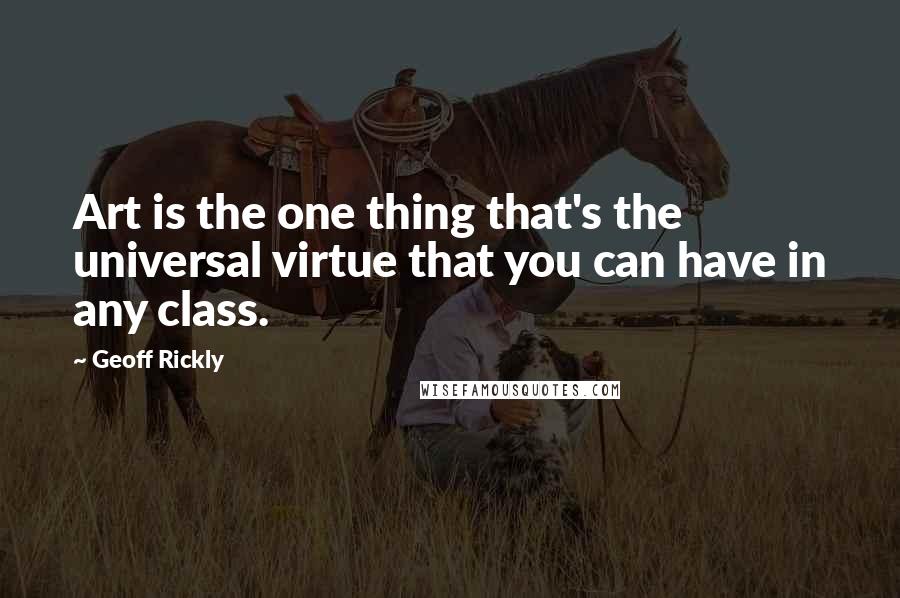 Geoff Rickly Quotes: Art is the one thing that's the universal virtue that you can have in any class.