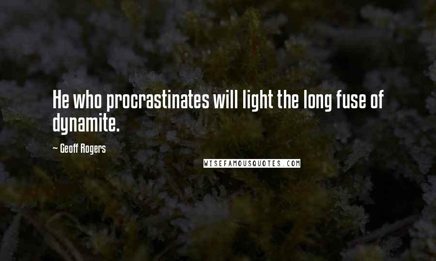 Geoff Rogers Quotes: He who procrastinates will light the long fuse of dynamite.