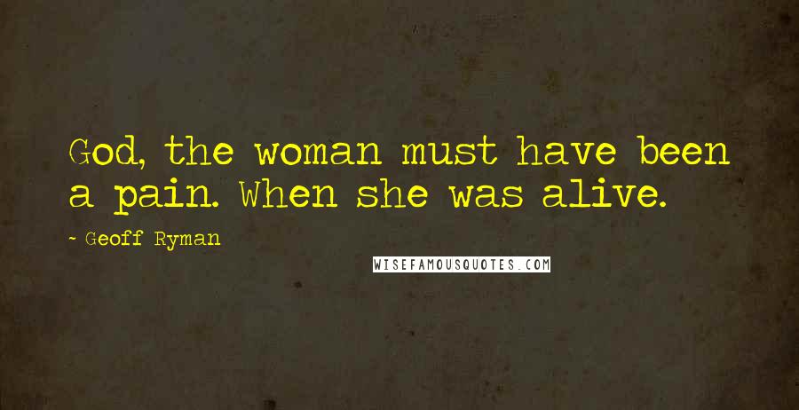 Geoff Ryman Quotes: God, the woman must have been a pain. When she was alive.