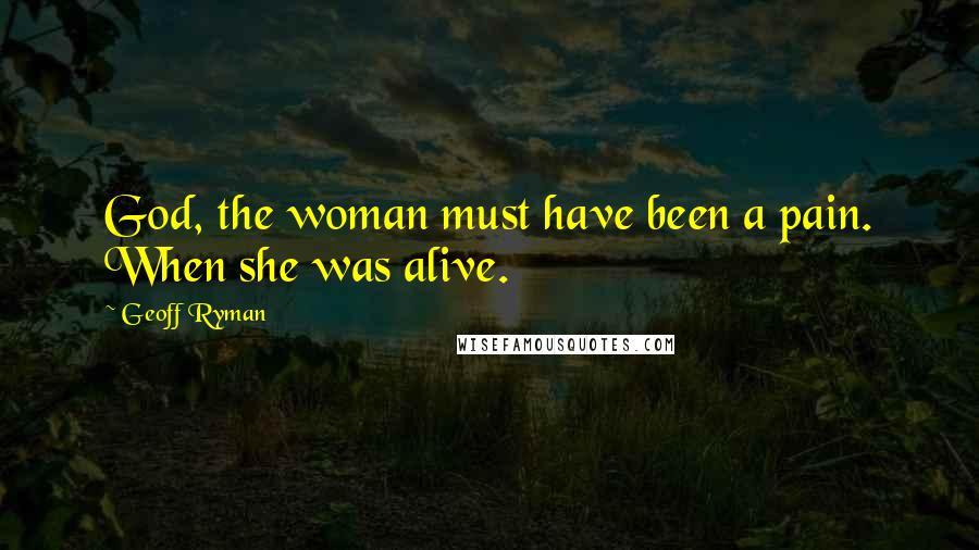 Geoff Ryman Quotes: God, the woman must have been a pain. When she was alive.