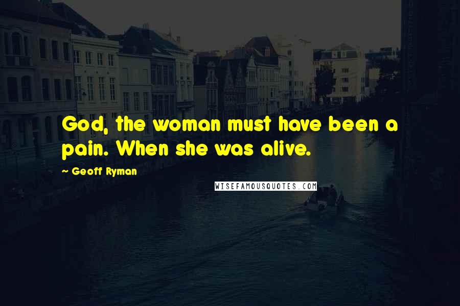 Geoff Ryman Quotes: God, the woman must have been a pain. When she was alive.