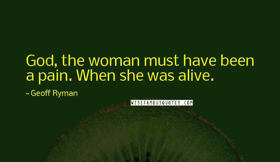 Geoff Ryman Quotes: God, the woman must have been a pain. When she was alive.