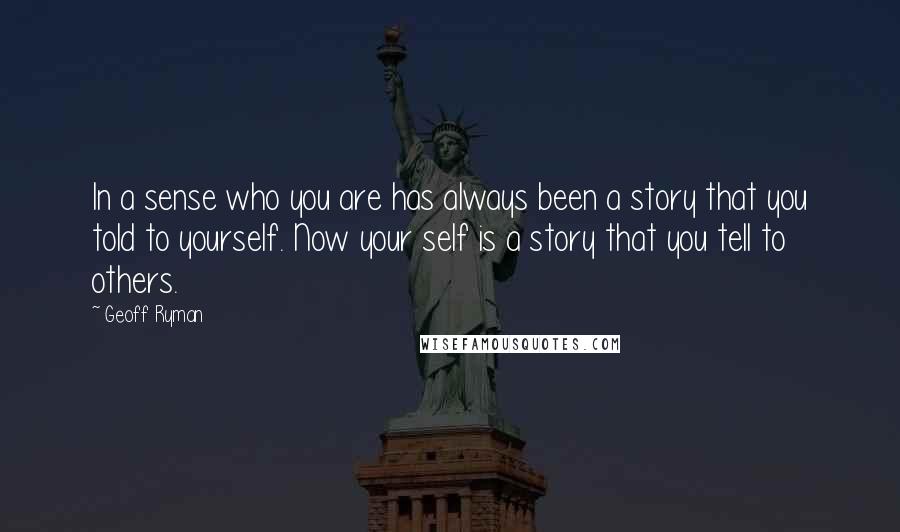 Geoff Ryman Quotes: In a sense who you are has always been a story that you told to yourself. Now your self is a story that you tell to others.