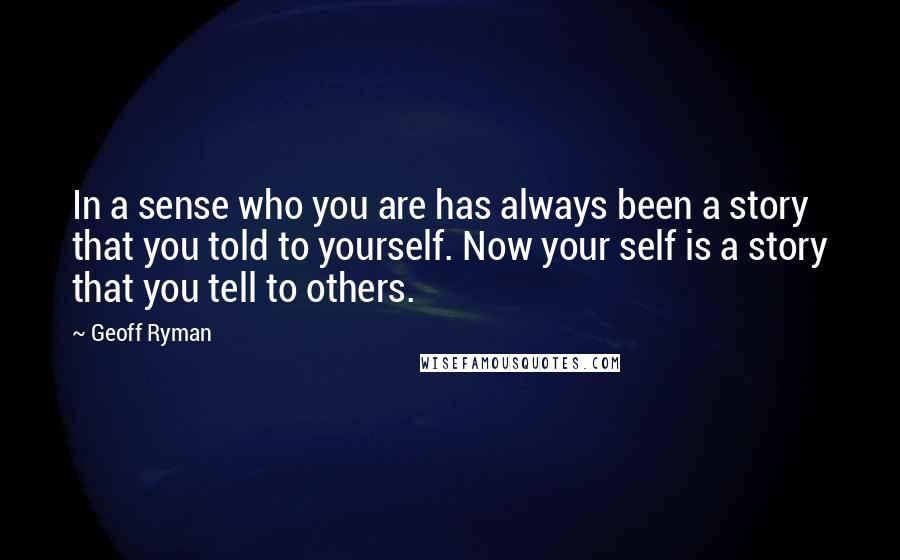 Geoff Ryman Quotes: In a sense who you are has always been a story that you told to yourself. Now your self is a story that you tell to others.