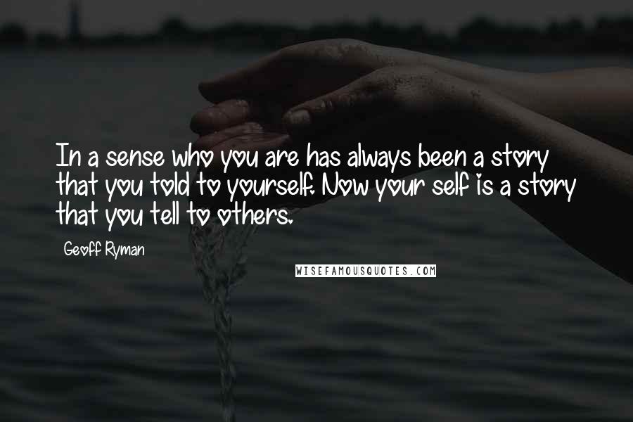 Geoff Ryman Quotes: In a sense who you are has always been a story that you told to yourself. Now your self is a story that you tell to others.