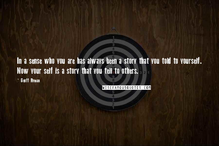 Geoff Ryman Quotes: In a sense who you are has always been a story that you told to yourself. Now your self is a story that you tell to others.