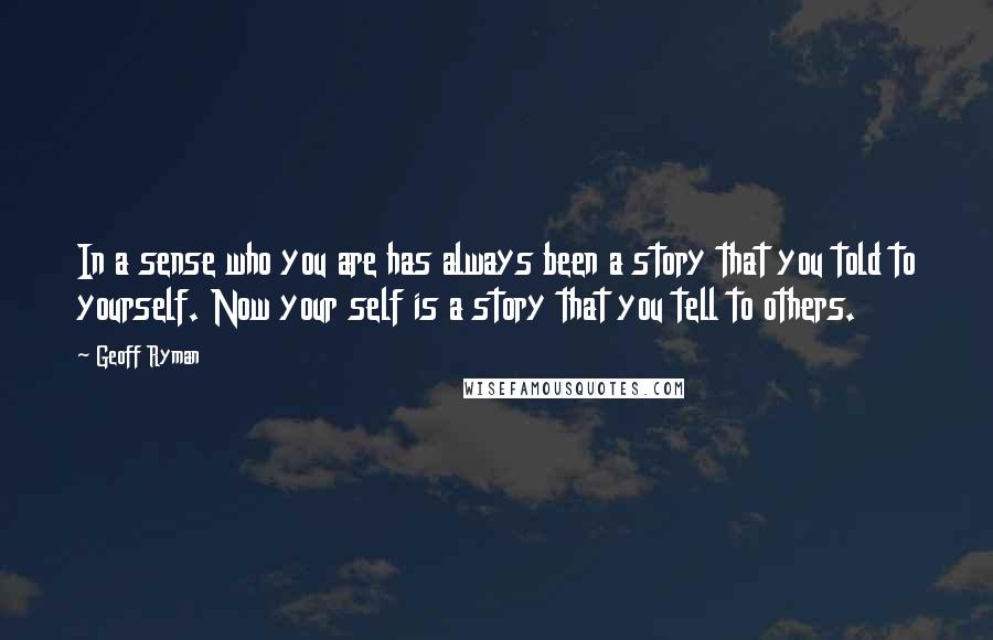 Geoff Ryman Quotes: In a sense who you are has always been a story that you told to yourself. Now your self is a story that you tell to others.