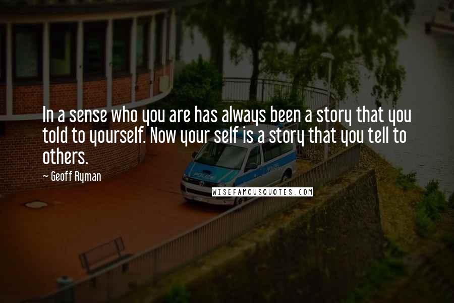 Geoff Ryman Quotes: In a sense who you are has always been a story that you told to yourself. Now your self is a story that you tell to others.