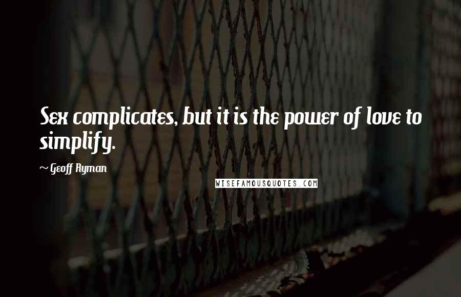 Geoff Ryman Quotes: Sex complicates, but it is the power of love to simplify.