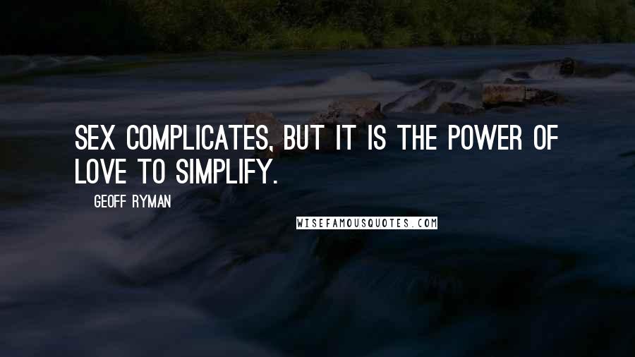 Geoff Ryman Quotes: Sex complicates, but it is the power of love to simplify.