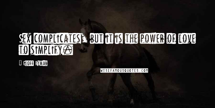 Geoff Ryman Quotes: Sex complicates, but it is the power of love to simplify.