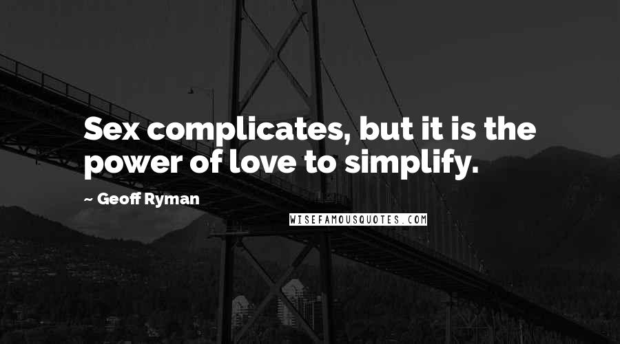 Geoff Ryman Quotes: Sex complicates, but it is the power of love to simplify.