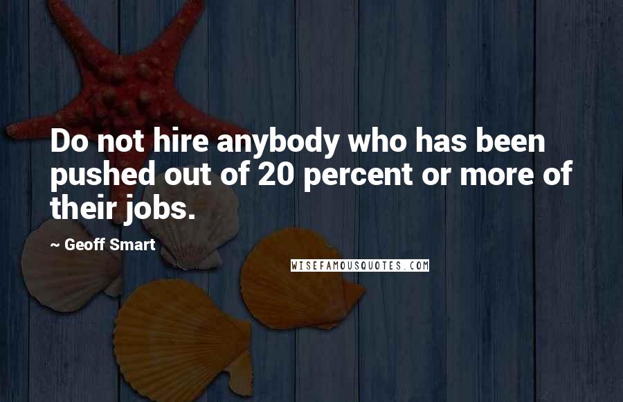 Geoff Smart Quotes: Do not hire anybody who has been pushed out of 20 percent or more of their jobs.