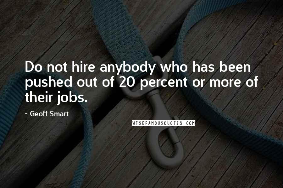 Geoff Smart Quotes: Do not hire anybody who has been pushed out of 20 percent or more of their jobs.