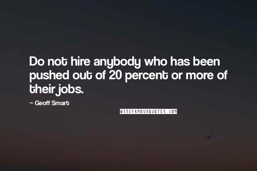Geoff Smart Quotes: Do not hire anybody who has been pushed out of 20 percent or more of their jobs.