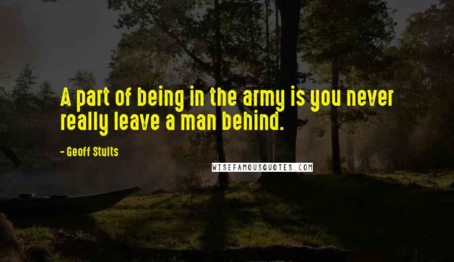 Geoff Stults Quotes: A part of being in the army is you never really leave a man behind.