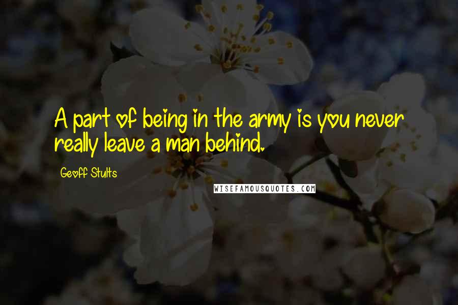 Geoff Stults Quotes: A part of being in the army is you never really leave a man behind.