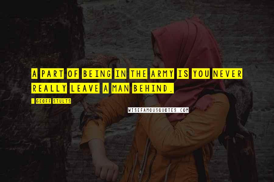 Geoff Stults Quotes: A part of being in the army is you never really leave a man behind.