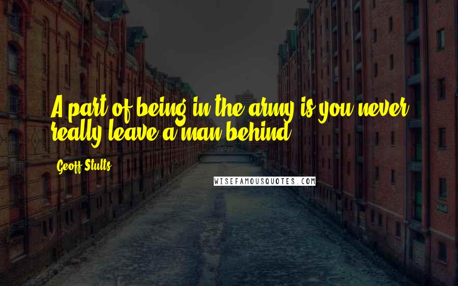 Geoff Stults Quotes: A part of being in the army is you never really leave a man behind.