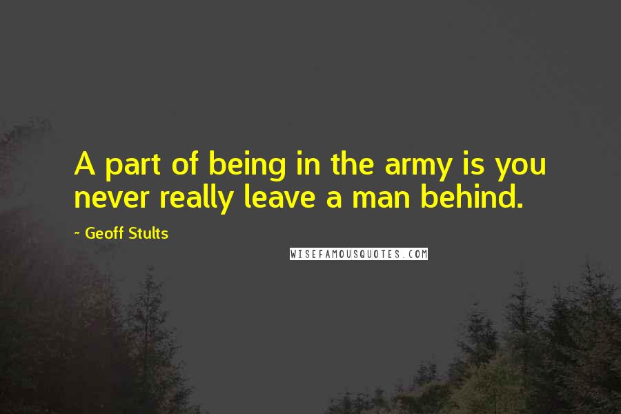 Geoff Stults Quotes: A part of being in the army is you never really leave a man behind.