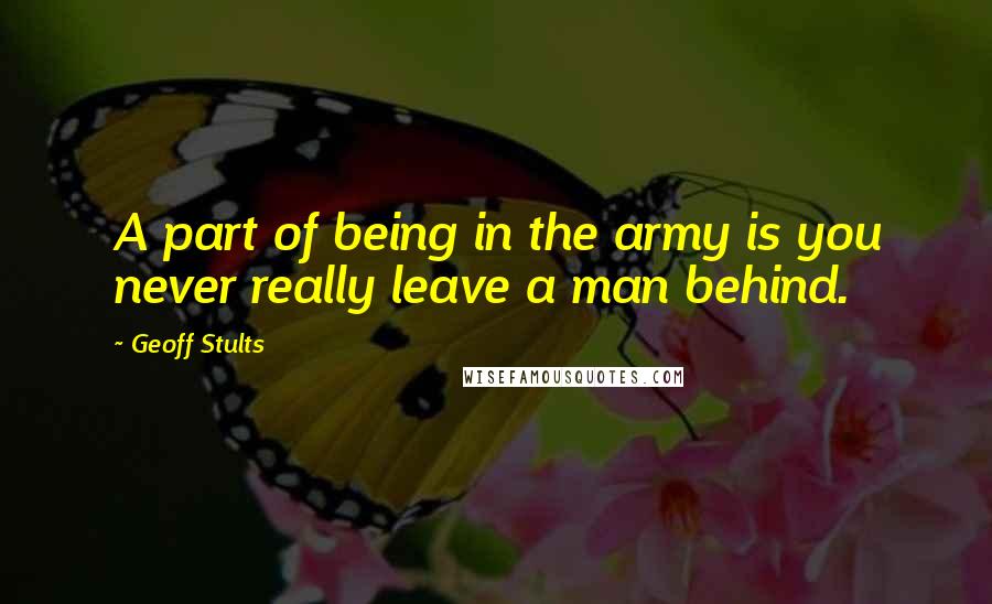 Geoff Stults Quotes: A part of being in the army is you never really leave a man behind.