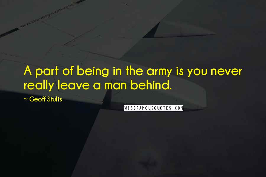 Geoff Stults Quotes: A part of being in the army is you never really leave a man behind.