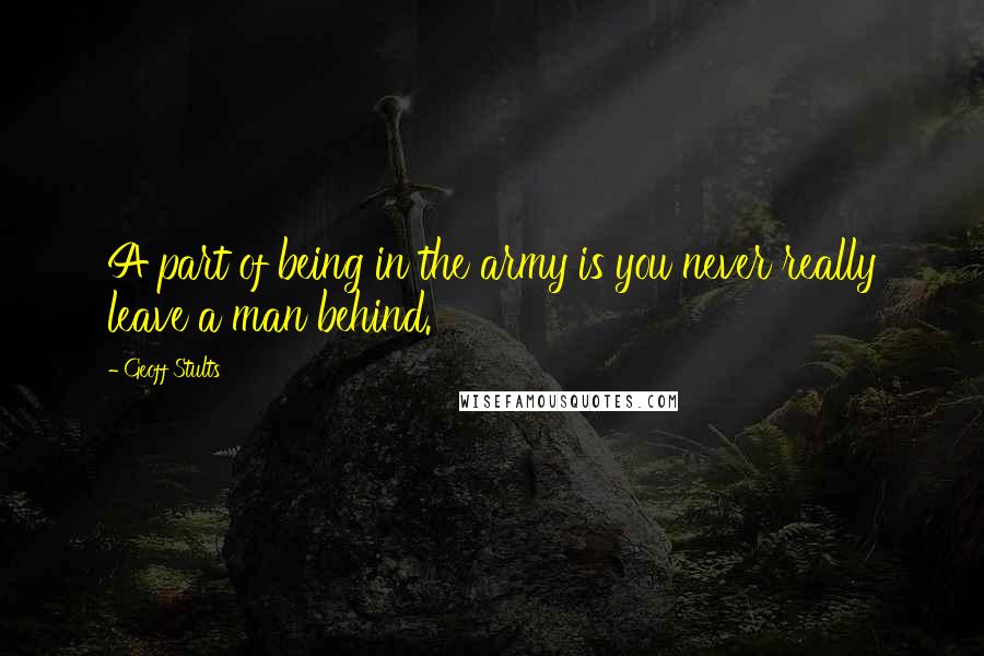 Geoff Stults Quotes: A part of being in the army is you never really leave a man behind.