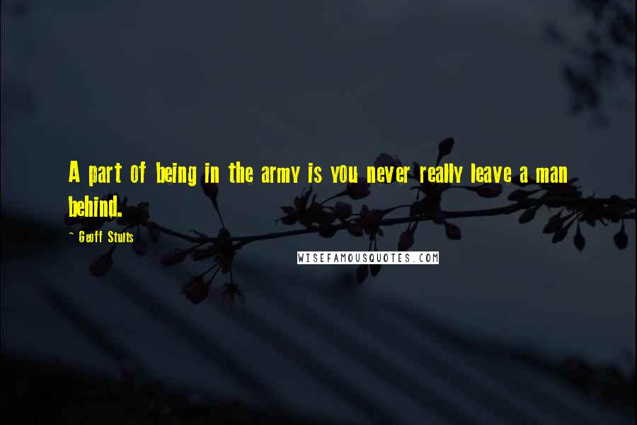 Geoff Stults Quotes: A part of being in the army is you never really leave a man behind.