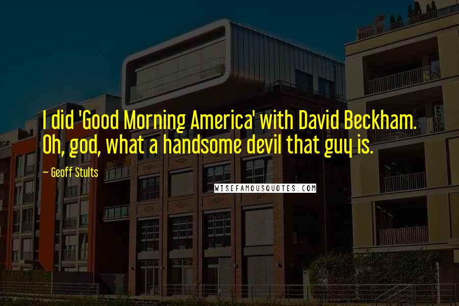 Geoff Stults Quotes: I did 'Good Morning America' with David Beckham. Oh, god, what a handsome devil that guy is.