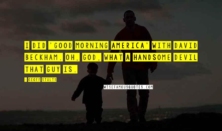 Geoff Stults Quotes: I did 'Good Morning America' with David Beckham. Oh, god, what a handsome devil that guy is.