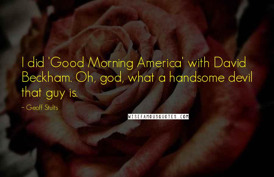 Geoff Stults Quotes: I did 'Good Morning America' with David Beckham. Oh, god, what a handsome devil that guy is.