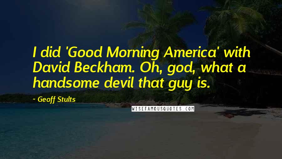 Geoff Stults Quotes: I did 'Good Morning America' with David Beckham. Oh, god, what a handsome devil that guy is.