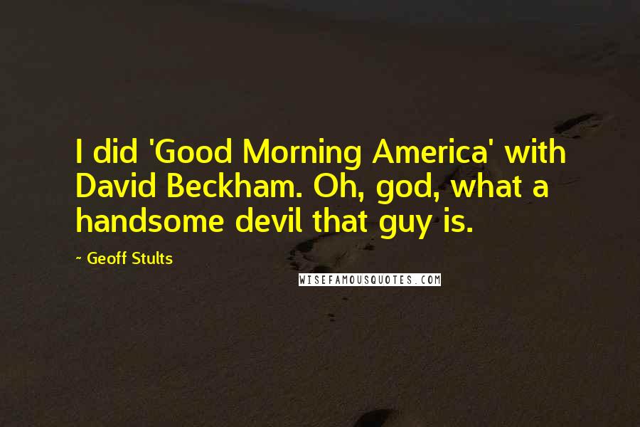 Geoff Stults Quotes: I did 'Good Morning America' with David Beckham. Oh, god, what a handsome devil that guy is.