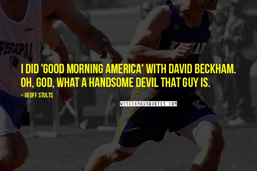 Geoff Stults Quotes: I did 'Good Morning America' with David Beckham. Oh, god, what a handsome devil that guy is.