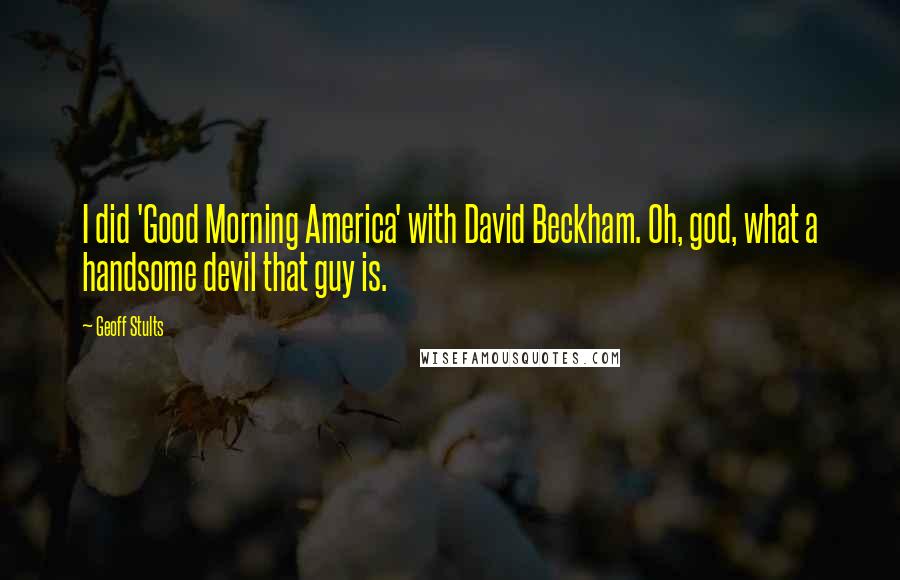 Geoff Stults Quotes: I did 'Good Morning America' with David Beckham. Oh, god, what a handsome devil that guy is.