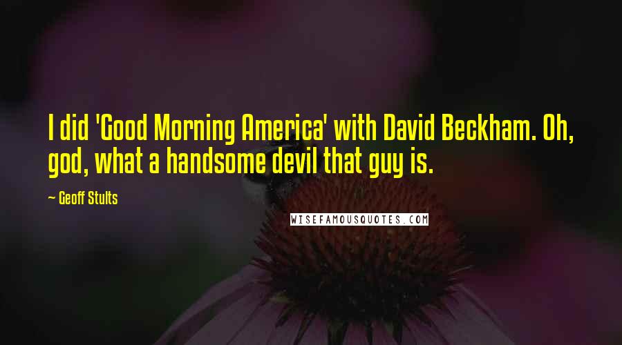 Geoff Stults Quotes: I did 'Good Morning America' with David Beckham. Oh, god, what a handsome devil that guy is.