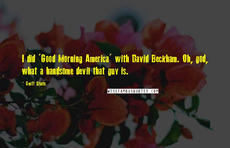Geoff Stults Quotes: I did 'Good Morning America' with David Beckham. Oh, god, what a handsome devil that guy is.