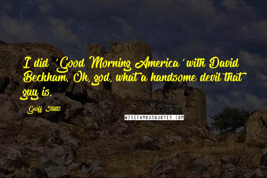 Geoff Stults Quotes: I did 'Good Morning America' with David Beckham. Oh, god, what a handsome devil that guy is.