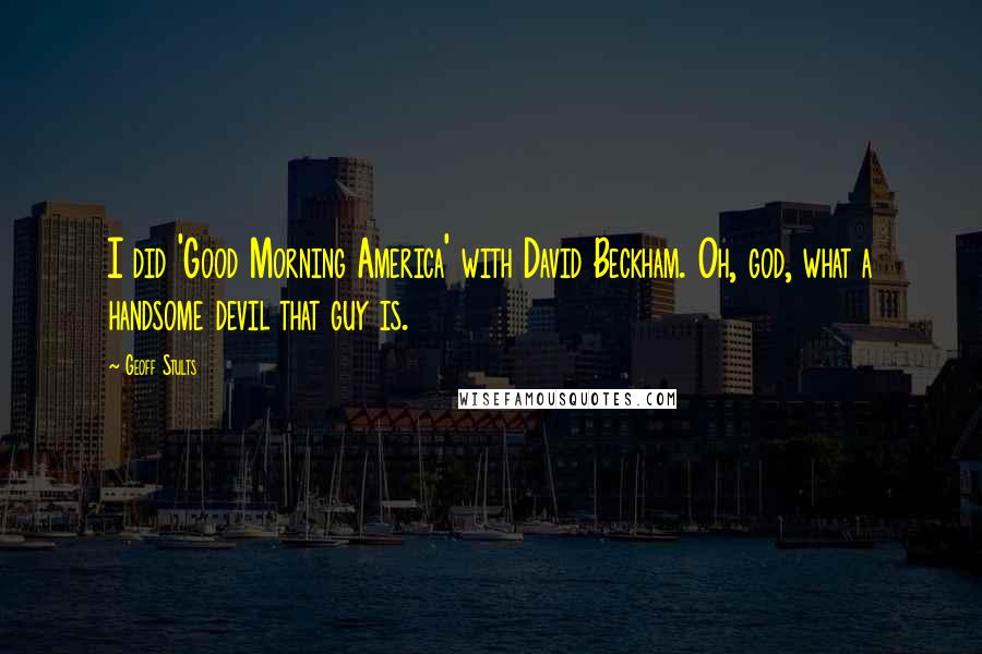Geoff Stults Quotes: I did 'Good Morning America' with David Beckham. Oh, god, what a handsome devil that guy is.