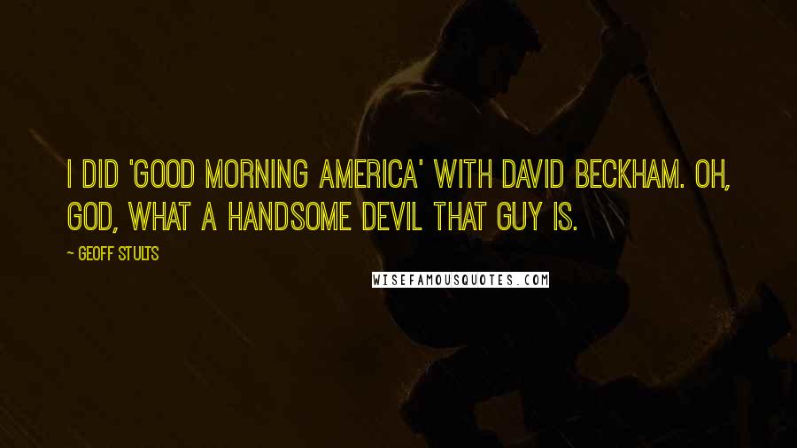Geoff Stults Quotes: I did 'Good Morning America' with David Beckham. Oh, god, what a handsome devil that guy is.