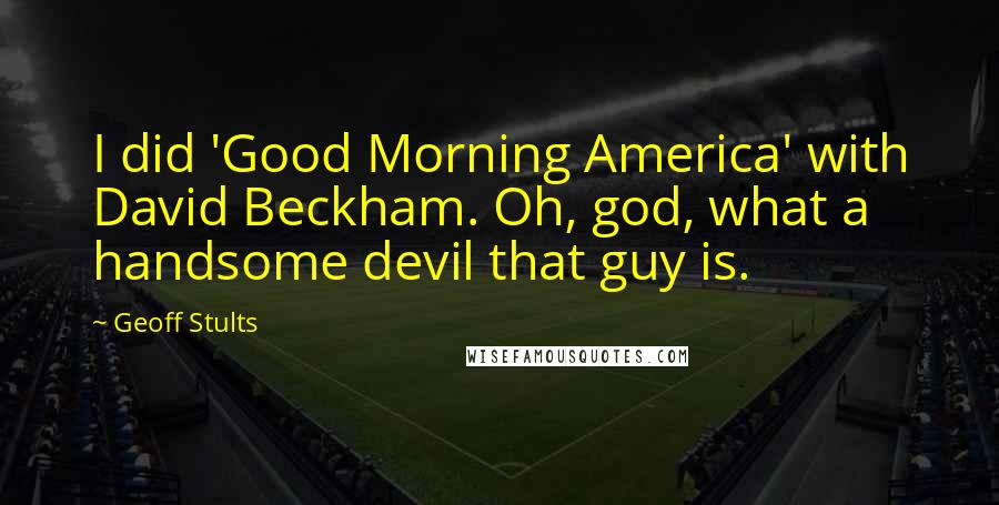 Geoff Stults Quotes: I did 'Good Morning America' with David Beckham. Oh, god, what a handsome devil that guy is.