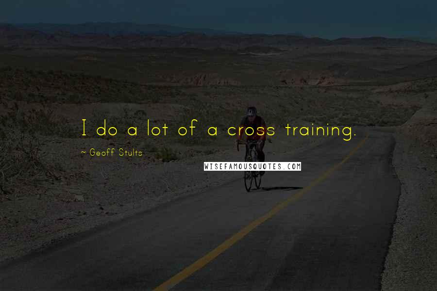 Geoff Stults Quotes: I do a lot of a cross training.