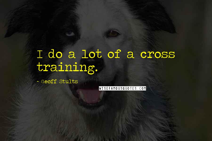 Geoff Stults Quotes: I do a lot of a cross training.