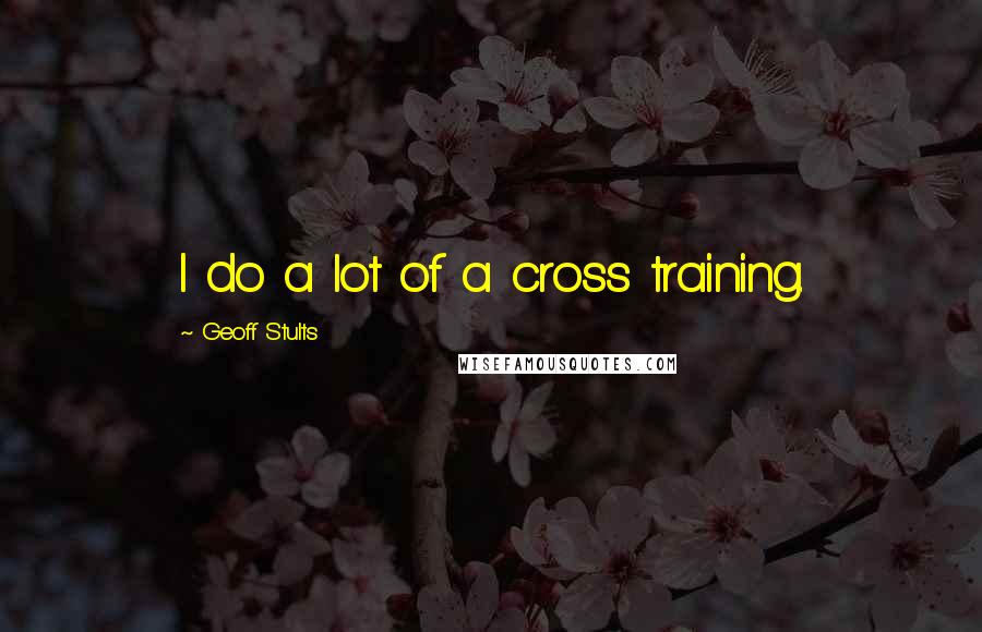 Geoff Stults Quotes: I do a lot of a cross training.