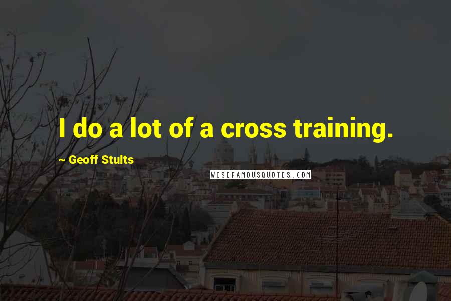 Geoff Stults Quotes: I do a lot of a cross training.