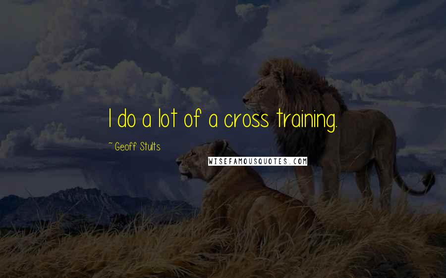 Geoff Stults Quotes: I do a lot of a cross training.