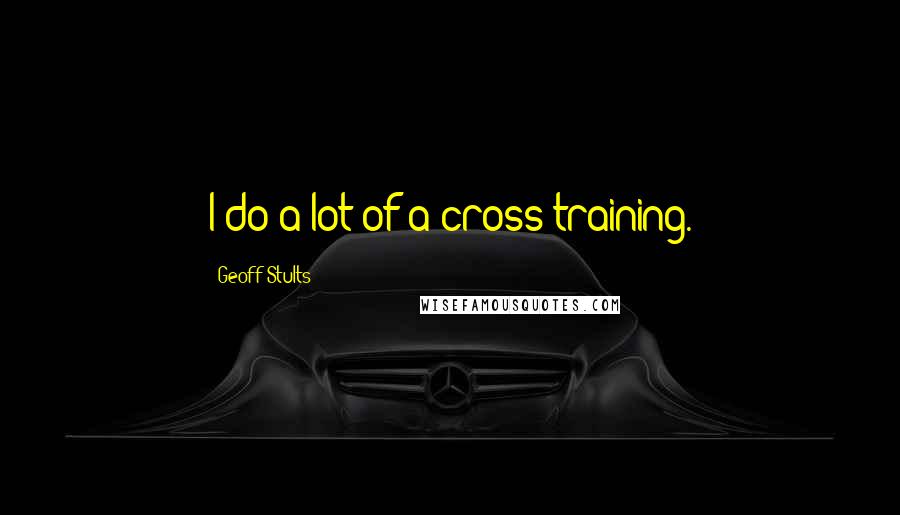 Geoff Stults Quotes: I do a lot of a cross training.