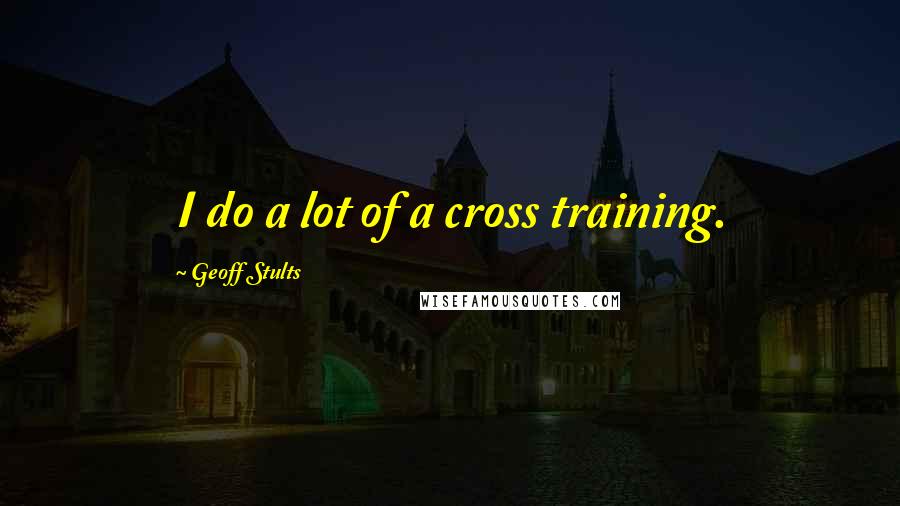 Geoff Stults Quotes: I do a lot of a cross training.