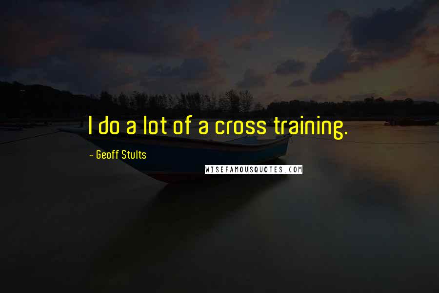 Geoff Stults Quotes: I do a lot of a cross training.